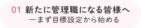01 新たに管理職になる皆様へ ー まず目標設定から始める