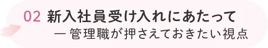 02 新入社員受け入れにあたって ー 管理職が押さえておきたい視点